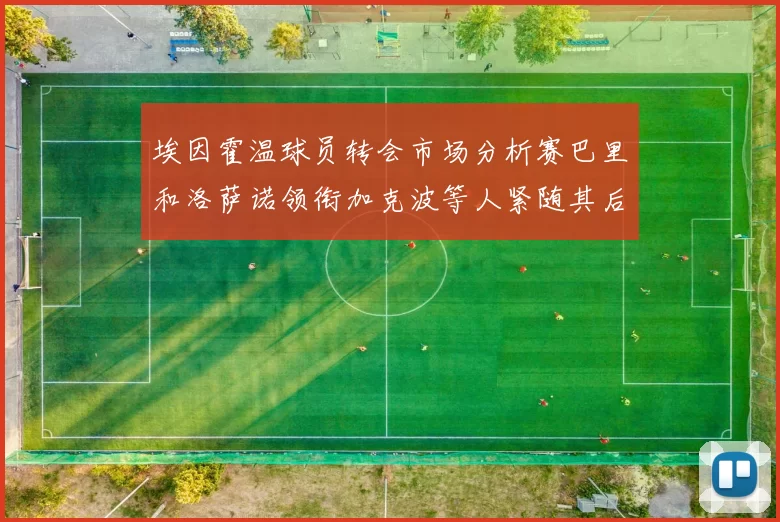 埃因霍温球员转会市场分析赛巴里和洛萨诺领衔加克波等人紧随其后