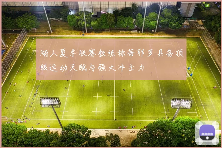 湖人夏季联赛教练称蒂耶罗具备顶级运动天赋与强大冲击力